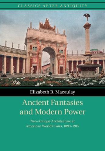 Ancient Fantasies and Modern Power: Neo-Antique Architecture at American World's Fairs, 1893–1915