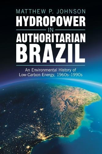 Hydropower in Authoritarian Brazil: An Environmental History of Low-Carbon Energy, 1960s–90s