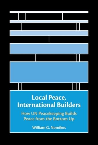 Local Peace, International Builders: How UN Peacekeeping Builds Peace from the Bottom Up