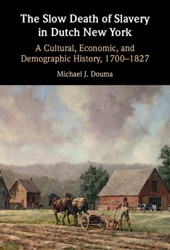 The Slow Death of Slavery in Dutch New York: A Cultural, Economic, and Demographic History, 1700–1827