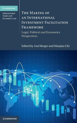 The Making of an International Investment Facilitation Framework: Legal, Political and Economic Perspectives