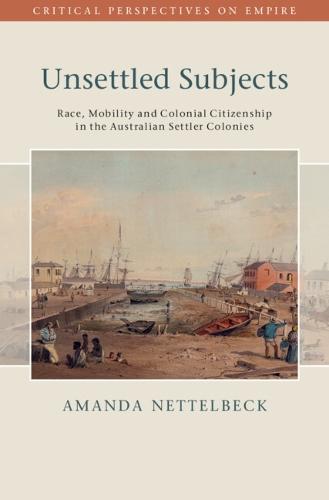 Unsettled Subjects: Race, Mobility and Colonial Citizenship in the Australian Settler Colonies