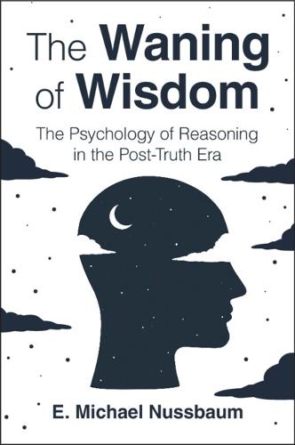 The Waning of Wisdom: The Psychology of Reasoning in the Post-Truth Era