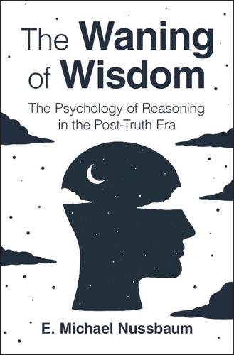 The Waning of Wisdom: The Psychology of Reasoning in the Post-Truth Era