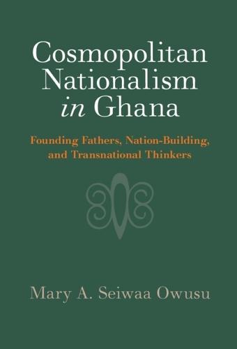 Cosmopolitan Nationalism in Ghana: Founding Fathers, Nation-Building, and Transnational Thinkers