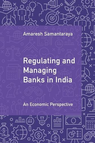 Regulating and Managing Banks in India: Volume 1: An Economic Perspective