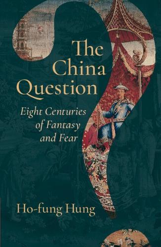 The China Question: Eight Centuries of Fantasy and Fear