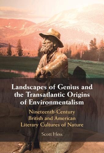 Landscapes of Genius and the Transatlantic Origins of Environmentalism: Nineteenth-Century British and American Literary Cultures of Nature
