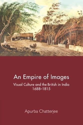 An Empire of Images: Visual Culture and the British in India, 1688–1815