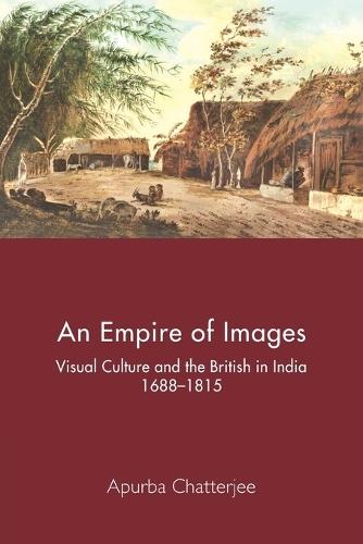 An Empire of Images: Visual Culture and the British in India, 1688–1815