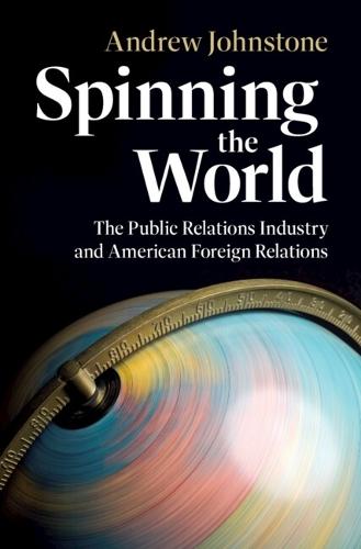 Spinning the World: The Public Relations Industry and American Foreign Relations