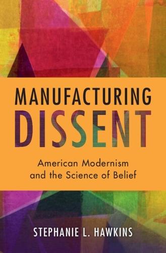 Manufacturing Dissent: American Modernism and the Science of Belief