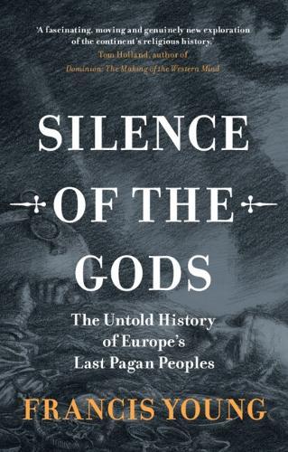 Silence of the Gods: The Untold History of Europe's Last Pagan Peoples