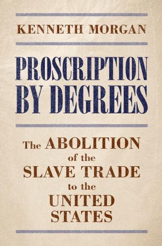 Proscription by Degrees: The Abolition of the Slave Trade to the United States
