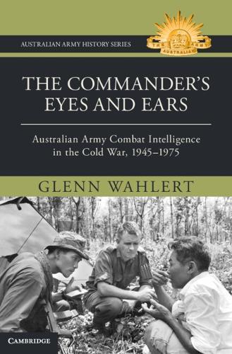 The Commander's Eyes and Ears: Australian Army Combat Intelligence in the Cold War, 1945–1975