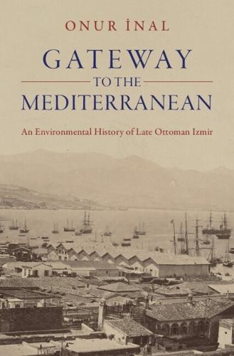 Gateway to the Mediterranean: An Environmental History of Late Ottoman Izmir