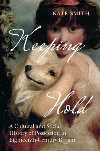 Keeping Hold: A Cultural and Social History of Possession in Eighteenth-Century Britain