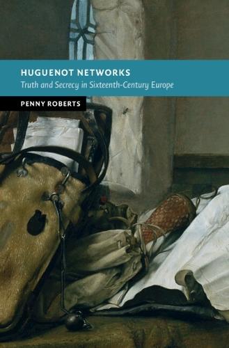 Huguenot Networks: Truth and Secrecy in Sixteenth-Century Europe