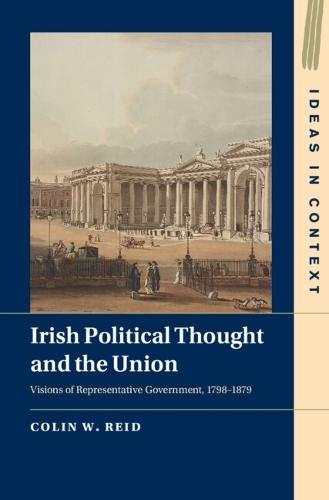 Irish Political Thought and the Union: Visions of Representative Government, 1798–1879