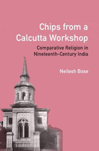 Chips from a Calcutta Workshop: Comparative Religion in Nineteenth Century India
