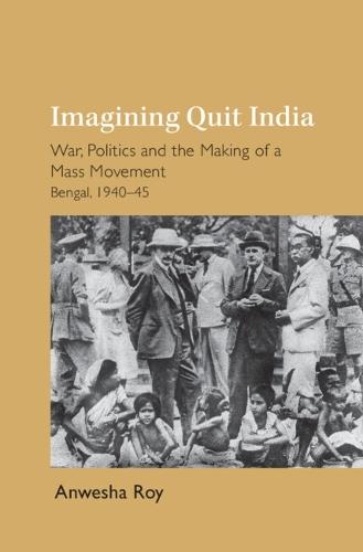Imagining Quit India: War, Politics and the Making of a Mass Movement, Bengal 1940–45