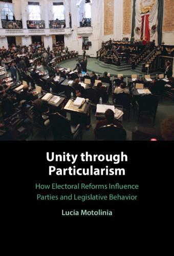 Unity through Particularism: How Electoral Reforms Influence Parties and Legislative Behavior
