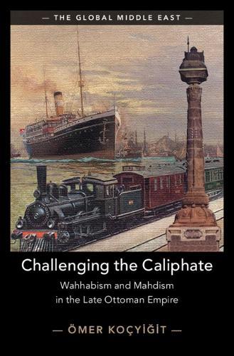 Challenging the Caliphate: Wahhabism and Mahdism in the Late Ottoman Empire