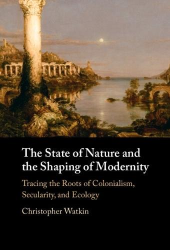 The State of Nature and the Shaping of Modernity: Tracing the Roots of Colonialism, Secularity, and Ecology