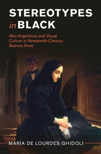 Stereotypes in Black: Afro-Argentines and Visual Culture in Nineteenth-Century Buenos Aires