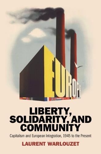 Liberty, Solidarity and Community: Capitalism and European Integration, 1945 to the Present