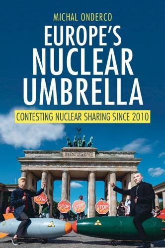 Europe's Nuclear Umbrella: Contesting Nuclear Sharing Since 2010