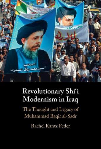 Revolutionary Shi'i Modernism in Iraq: The Thought and Legacy of Muhammad Baqir al-Sadr