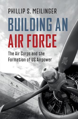Building an Air Force: The Air Corps and the Formation of US Airpower