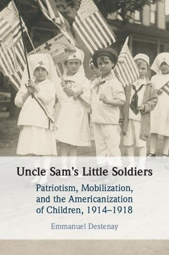 Uncle Sam's Little Soldiers: Patriotism, Mobilization, and the Americanization of Children, 1914–1918