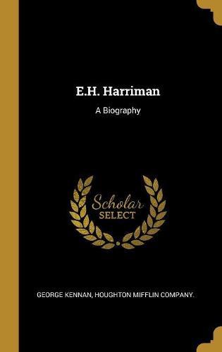 E.H. Harriman: A Biography
