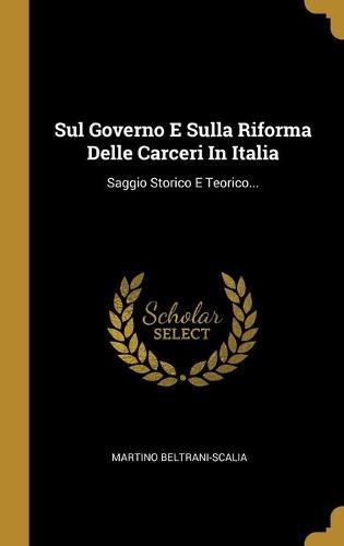 Sul Governo E Sulla Riforma Delle Carceri In Italia: Saggio Storico E Teorico...