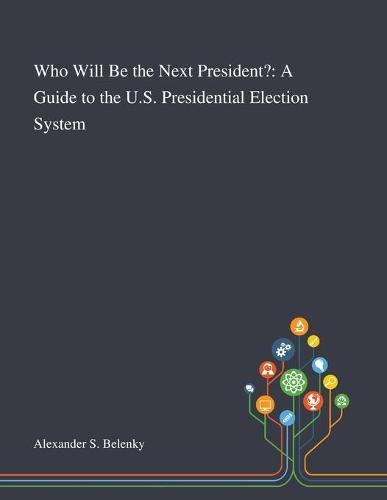 Who Will Be the Next President?: A Guide to the U.S. Presidential Election System