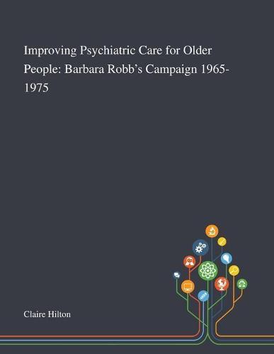 Improving Psychiatric Care for Older People: Barbara Robb's Campaign 1965-1975