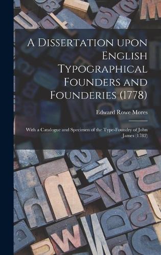 A Dissertation Upon English Typographical Founders and Founderies (1778): With a Catalogue and Specimen of the Type-foundry of John James (1782)