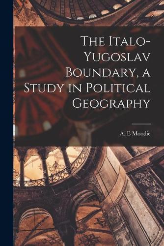 The Italo-Yugoslav Boundary, a Study in Political Geography