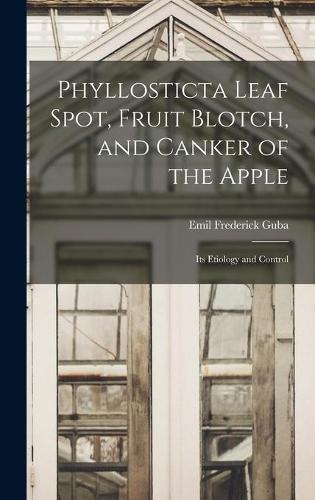 Phyllosticta Leaf Spot, Fruit Blotch, and Canker of the Apple: Its Etiology and Control
