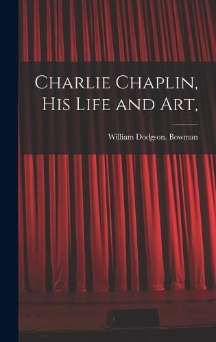 Charlie Chaplin, His Life and Art,