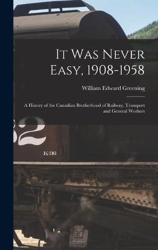 It Was Never Easy, 1908-1958: a History of the Canadian Brotherhood of Railway, Transport and General Workers