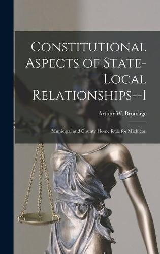 Constitutional Aspects of State-local Relationships--I: Municipal and County Home Rule for Michigan