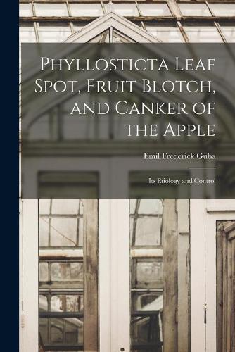 Phyllosticta Leaf Spot, Fruit Blotch, and Canker of the Apple: Its Etiology and Control