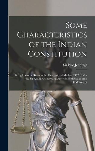 Some Characteristics of the Indian Constitution: Being Lectures Given in the University of Madras 1952 Under the Sir Alladi Krishaswami Aiyer Shashtiabdapoorthi Endowment