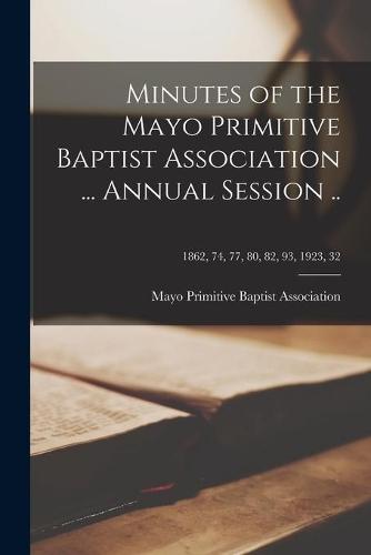 Minutes of the Mayo Primitive Baptist Association ... Annual Session ..; 1862, 74, 77, 80, 82, 93, 1923, 32