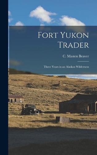 Fort Yukon Trader; Three Years in an Alaskan Wilderness