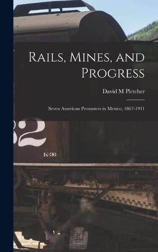 Rails, Mines, and Progress: Seven American Promoters in Mexico, 1867-1911