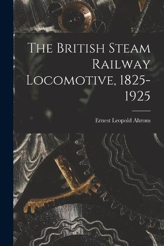 The British Steam Railway Locomotive, 1825-1925